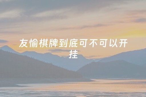 友愉棋牌到底可不可以开挂（友耍棋牌官网）