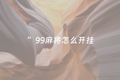 ”99麻将怎么开挂（92麻将怎么能看出用挂）