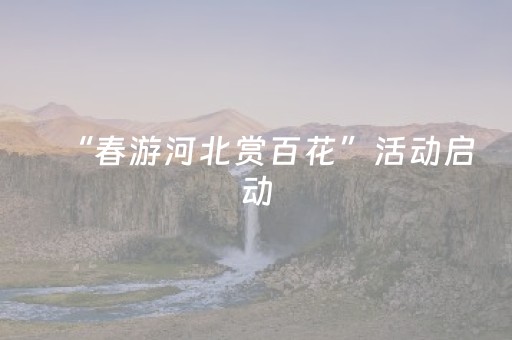 “春游河北赏百花”活动启动