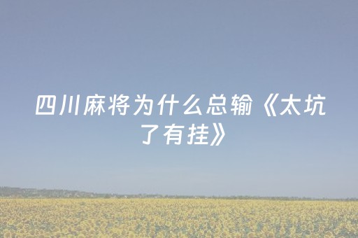 四川麻将为什么总输《太坑了有挂》（打四川麻将老输怎么办 怎么转运）