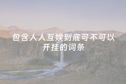 包含人人互娱到底可不可以开挂的词条