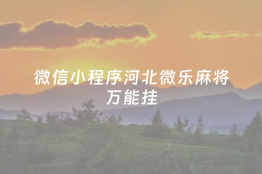 微信小程序河北微乐麻将万能挂（河北微乐麻将有挂吗）