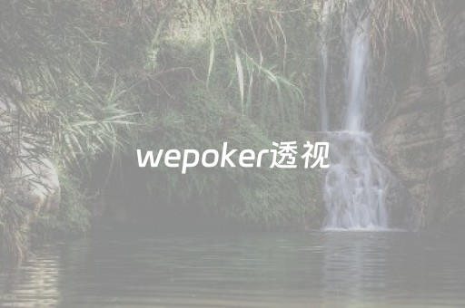 wepoker透视（wepoker透视挂是真的吗?）