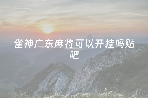 雀神广东麻将可以开挂吗贴吧（雀神广东麻将有挂吗知道）