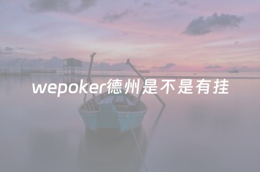 wepoker德州是不是有挂（wepoker德州有挂吗）