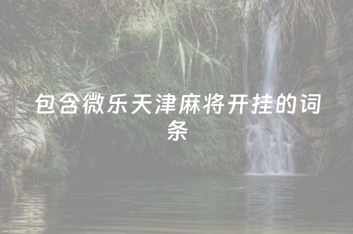 包含微乐天津麻将开挂的词条