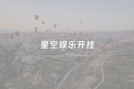 星空娱乐开挂（星空娱乐怎么开挂）