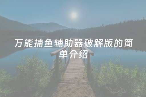 万能捕鱼辅助器破解版的简单介绍