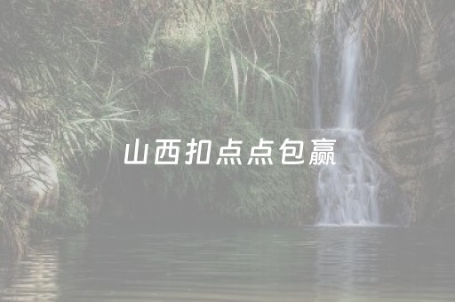 山西扣点点包赢（山西扣点点怎么赢）