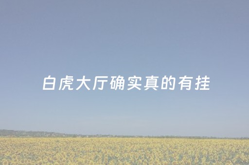 白虎大厅确实真的有挂（白虎挂什么位置合适）