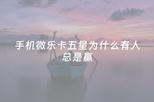 手机微乐卡五星为什么有人总是赢（微乐卡五星怎么样才能赢）