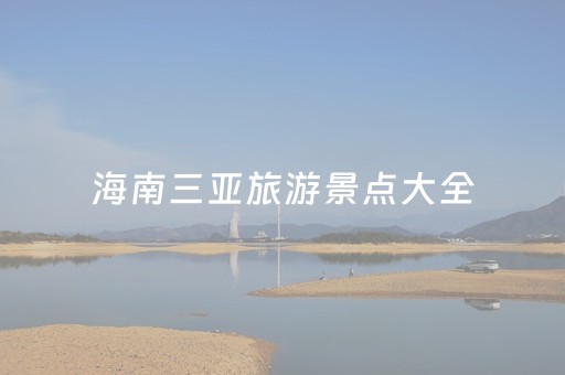 海南三亚旅游景点大全（海南三亚旅游景点介绍及旅游路线）