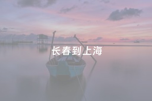 长春到上海（长春到上海高铁多少钱）