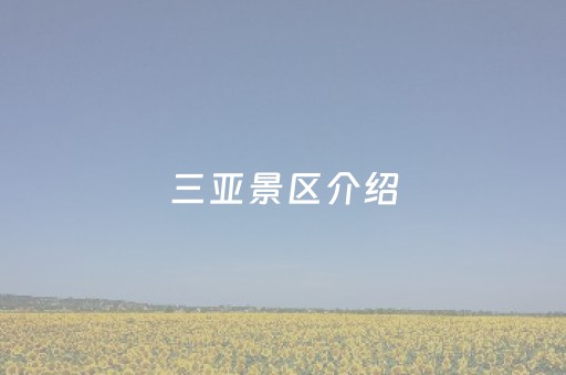 三亚景区介绍（三亚景区介绍大白话）