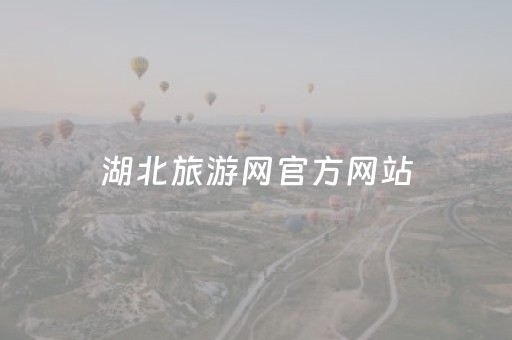 湖北旅游网官方网站（湖北旅游网官方网站入口）