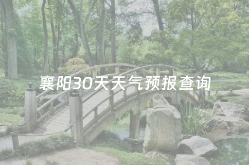 襄阳30天天气预报查询（襄阳30天天气预报查询10月份）