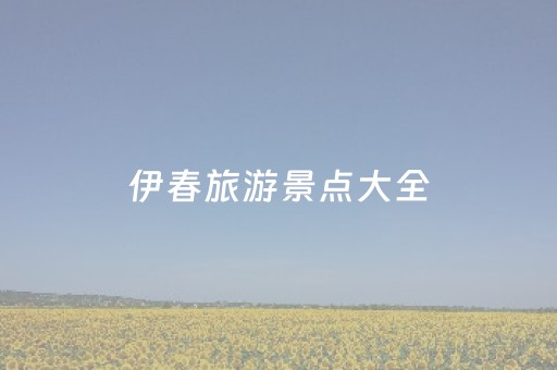 伊春旅游景点大全（黑龙江伊春旅游攻略景点必去）