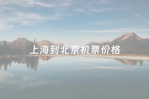 上海到北京机票价格（上海到北京机票价格一般是多少）