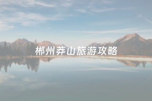 郴州莽山旅游攻略（郴州宜章莽山旅游攻略）