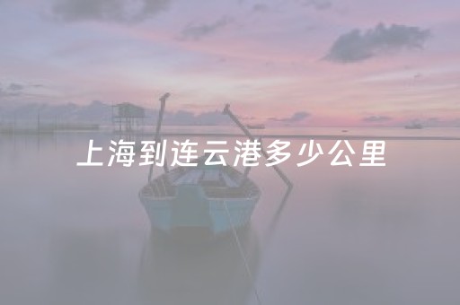 上海到连云港多少公里（连云港到青岛多少公里）