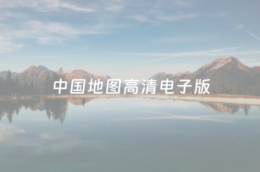 中国地图高清电子版（中国地图高清电子版图片）