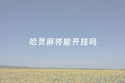 哈灵麻将能开挂吗（哈灵麻将到底有没有挂真人回答）