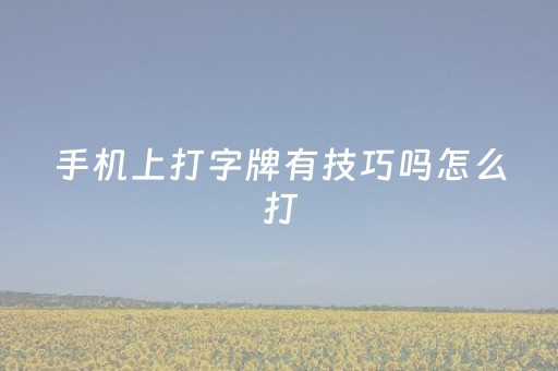 手机上打字牌有技巧吗怎么打（手机上打字牌有技巧吗怎么打的）