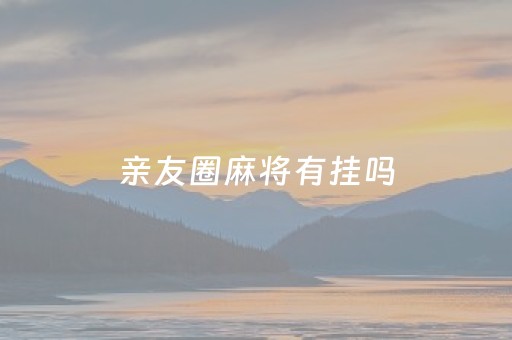 亲友圈麻将有挂吗（有亲友圈的麻将叫什么名字）