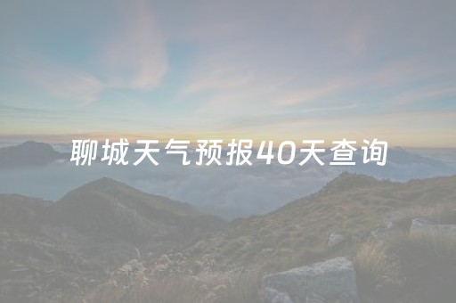 聊城天气预报40天查询（聊城天气45天查询）