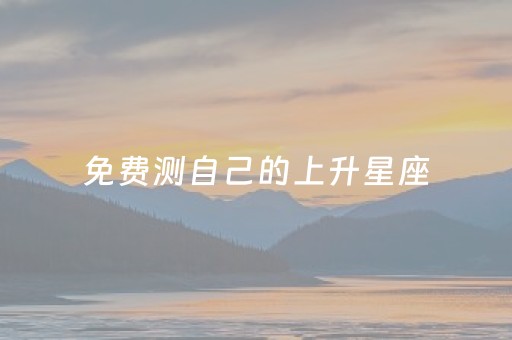 免费测自己的上升星座（测一测上升星座）