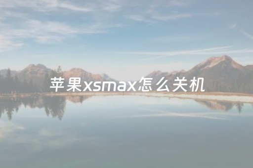 苹果xsmax怎么关机（苹果xsmax怎么关机重启）