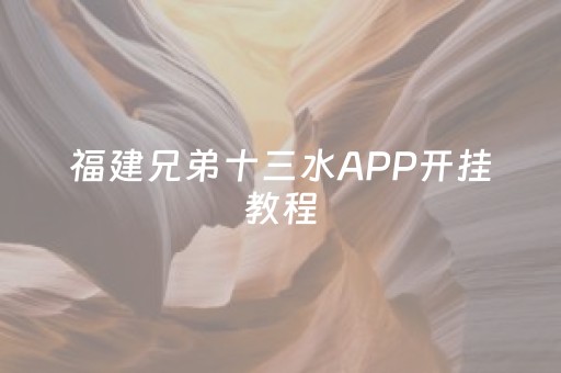 福建兄弟十三水APP开挂教程（福建兄弟十三水牌总是不好）