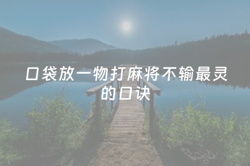 口袋放一物打麻将不输最灵的口诀（口袋放七粒米打麻将用过之后怎么处理）