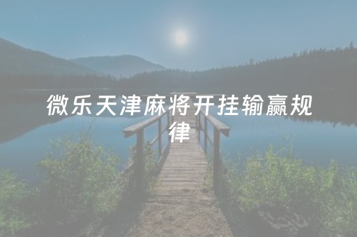 微乐天津麻将开挂输赢规律（微乐游戏天津麻将官网）