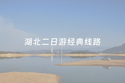 湖北二日游经典线路（湖北省内自驾游二日游）