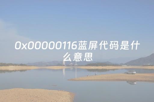 0x00000116蓝屏代码是什么意思（0x000000001a蓝屏代码是什么意思）