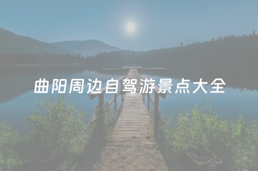 曲阳周边自驾游景点大全（曲阳周边自驾游景点大全免费）