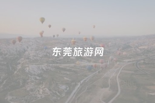 东莞旅游网（东莞旅游点）