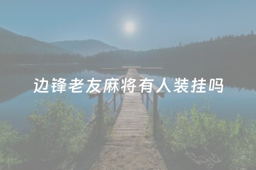 边锋老友麻将有人装挂吗（边锋老友麻将怎么开挂）