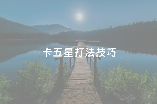 卡五星打法技巧（卡五星获胜技巧）