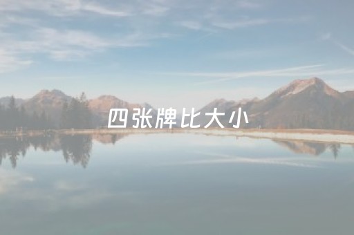 四张牌比大小（四张牌比大小的桌游叫什么）