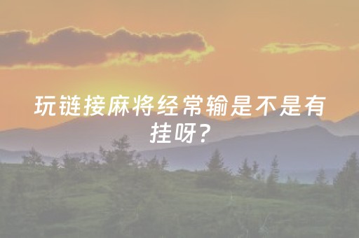 玩链接麻将经常输是不是有挂呀？（麻将连连在线玩）