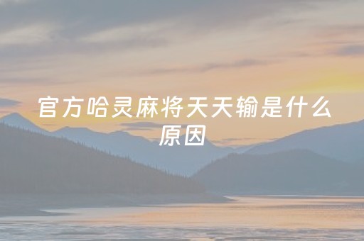 官方哈灵麻将天天输是什么原因（哈灵麻将一直输怎么办）