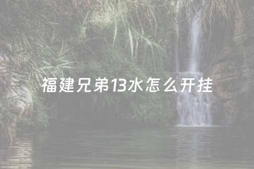 福建兄弟13水怎么开挂（福建兄弟十三水老是输是有挂吗）