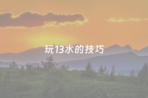 玩13水的技巧（十三水玩法）