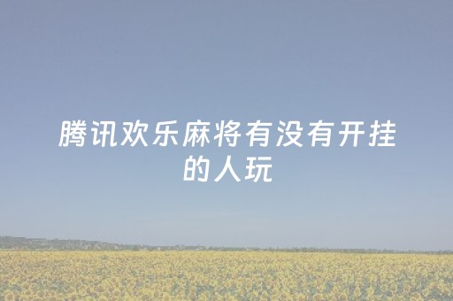 腾讯欢乐麻将有没有开挂的人玩（腾讯欢乐麻将怎么开挂）