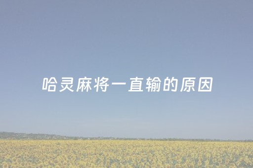 哈灵麻将一直输的原因（哈灵麻将输赢有规律么）