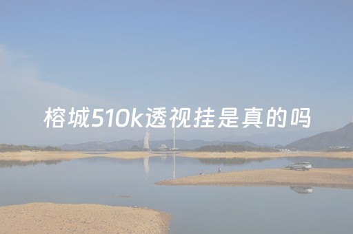 榕城510k透视挂是真的吗（榕城510k官方）