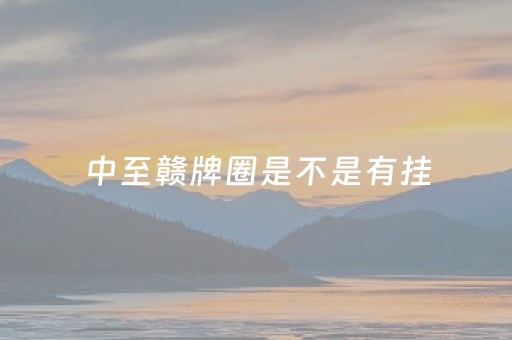 中至赣牌圈是不是有挂（中至赣牌圈可以开挂多少钱）