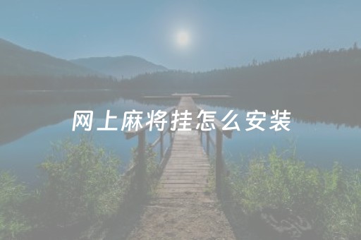 网上麻将挂怎么安装（网上卖的麻将挂真的好使吗）